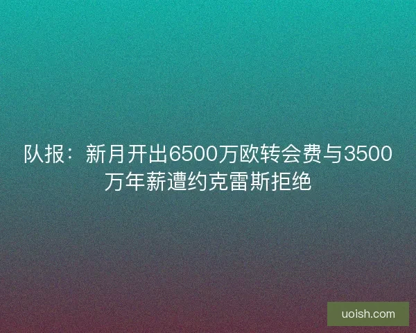队报：新月开出6500万欧转会费与3500万年薪遭约克雷斯拒绝