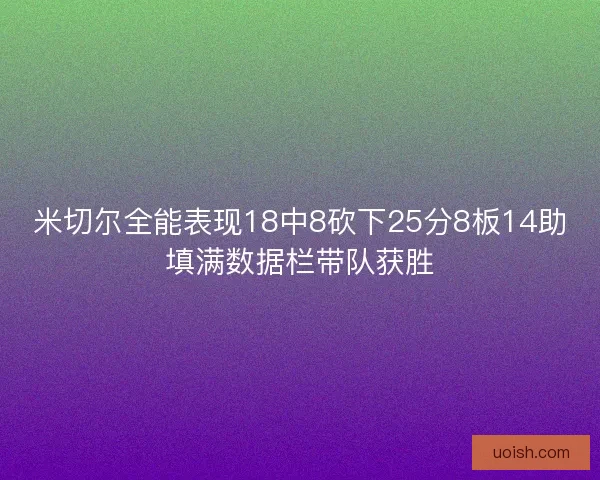 米切尔全能表现18中8砍下25分8板14助填满数据栏带队获胜