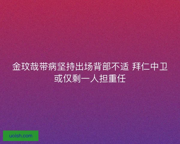 金玟哉带病坚持出场背部不适 拜仁中卫或仅剩一人担重任