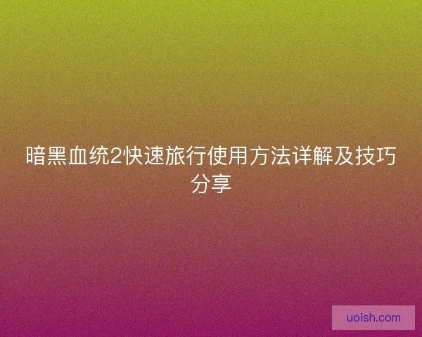 暗黑血统2快速旅行使用方法详解及技巧分享