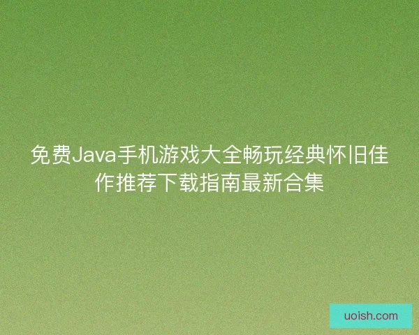免费Java手机游戏大全畅玩经典怀旧佳作推荐下载指南最新合集