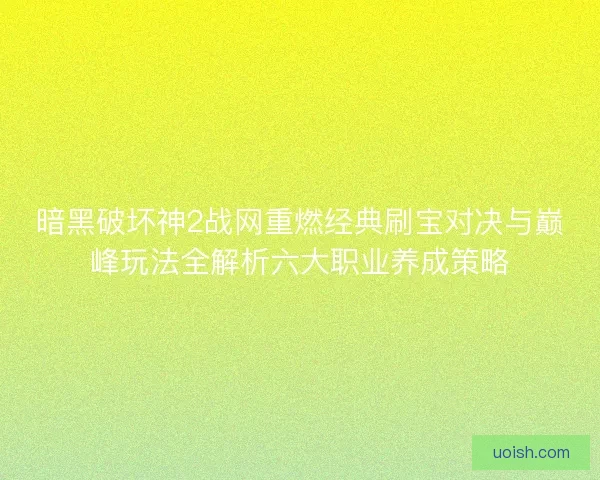 暗黑破坏神2战网重燃经典刷宝对决与巅峰玩法全解析六大职业养成策略