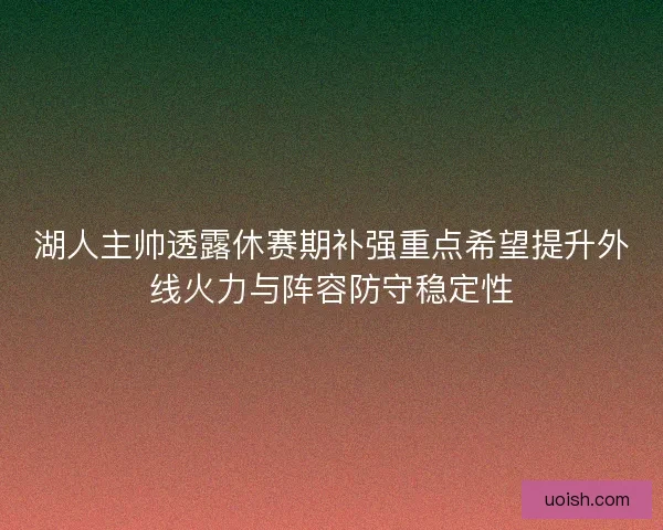湖人主帅透露休赛期补强重点希望提升外线火力与阵容防守稳定性