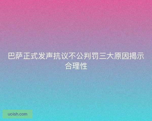 巴萨正式发声抗议不公判罚三大原因揭示合理性