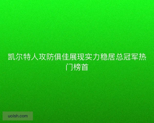 凯尔特人攻防俱佳展现实力稳居总冠军热门榜首 凯尔特人攻防俱佳展现实力稳居总冠军热门榜首